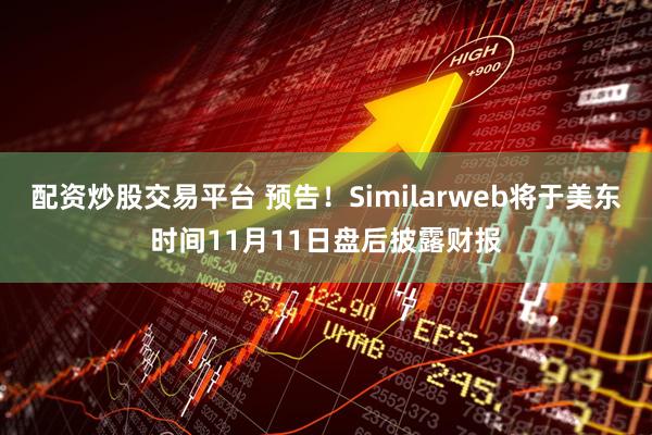 配资炒股交易平台 预告！Similarweb将于美东时间11月11日盘后披露财报