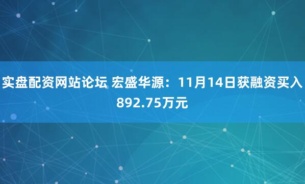 实盘配资网站论坛 宏盛华源:11月14日获融资买入892.75万元