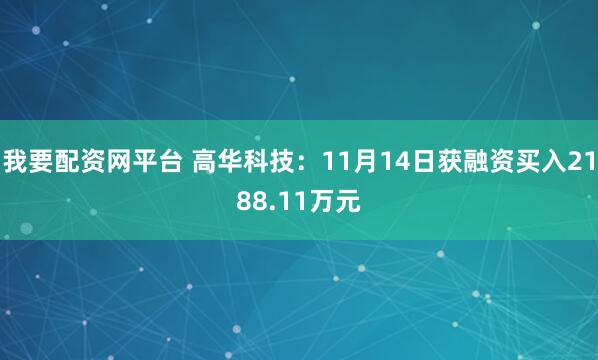 我要配资网平台 高华科技:11月14日获融资买入2188.11万元