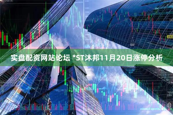 实盘配资网站论坛 *ST沐邦11月20日涨停分析