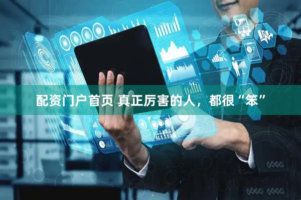 配资门户首页 真正厉害的人，都很“笨”
