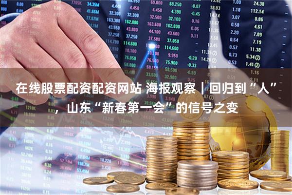 在线股票配资配资网站 海报观察｜回归到“人”，山东“新春第一会”的信号之变