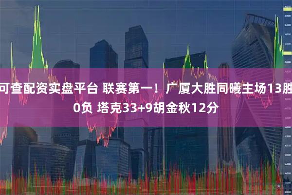 可查配资实盘平台 联赛第一！广厦大胜同曦主场13胜0负 塔克33+9胡金秋12分