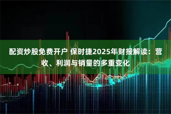 配资炒股免费开户 保时捷2025年财报解读：营收、利润与销量的多重变化