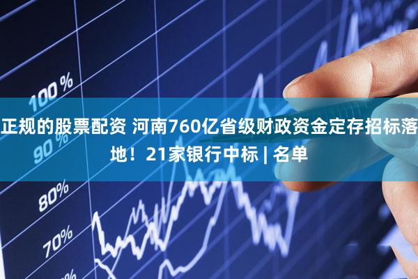 正规的股票配资 河南760亿省级财政资金定存招标落地！21家银行中标 | 名单