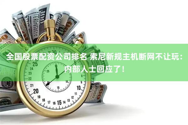全国股票配资公司排名 索尼新规主机断网不让玩：内部人士回应了！