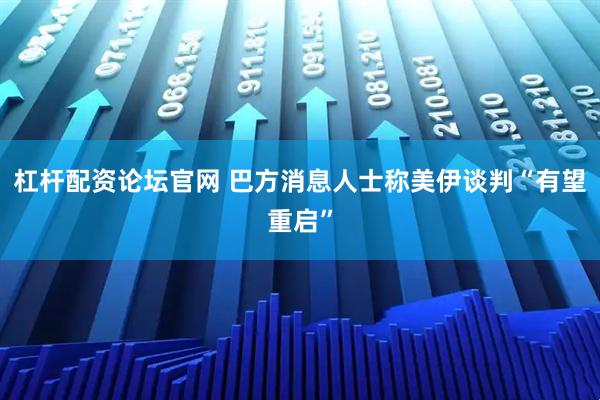 杠杆配资论坛官网 巴方消息人士称美伊谈判“有望重启”