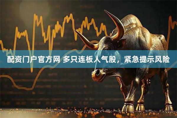 配资门户官方网 多只连板人气股，紧急提示风险